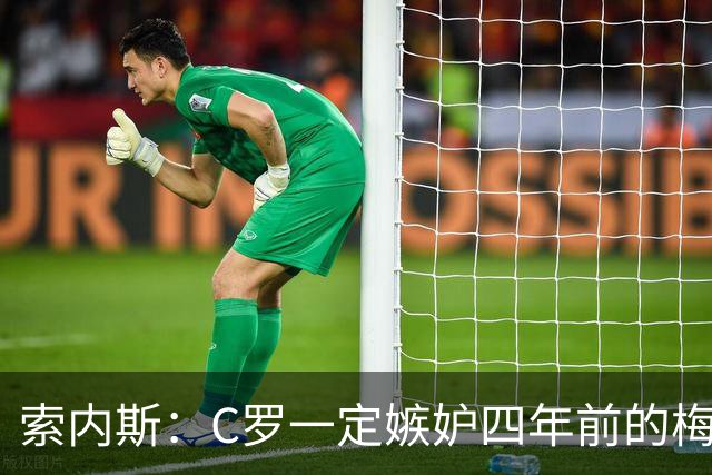 索内斯：C罗一定嫉妒四年前的梅西，葡萄牙的实力足够登顶世界杯
