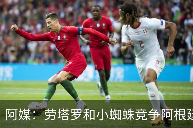阿媒：劳塔罗和小蜘蛛竞争阿根廷首发中锋，前者更可能本周三首发